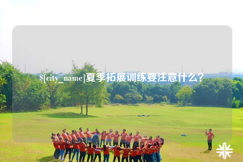 黔东南夏季拓展训练要注意什么？