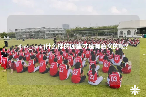 黔东南什么样的团建才是有意义的呢？