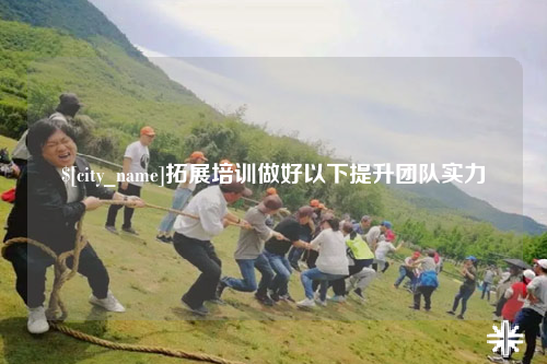 黔东南拓展培训做好以下提升团队实力