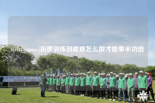 黔东南拓展训练到底要怎么做才能事半功倍