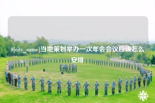 黔东南当地策划举办一次年会会议应该怎么安排